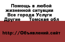 Помощь в любой жизненной ситуации - Все города Услуги » Другие   . Томская обл.